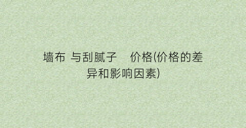 墙布 与刮腻子   价格(价格的差异和影响因素)